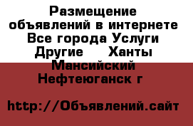 Размещение объявлений в интернете - Все города Услуги » Другие   . Ханты-Мансийский,Нефтеюганск г.